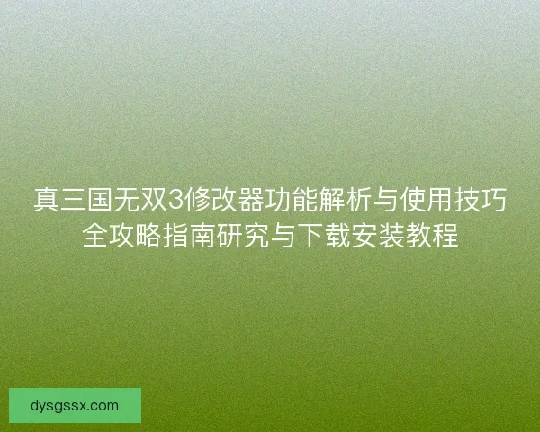 真三国无双3修改器功能解析与使用技巧全攻略指南研究与下载安装教程