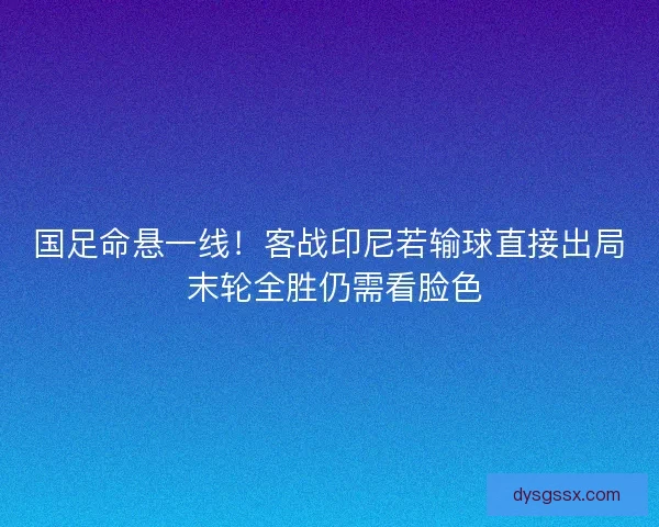 国足命悬一线！客战印尼若输球直接出局 末轮全胜仍需看脸色