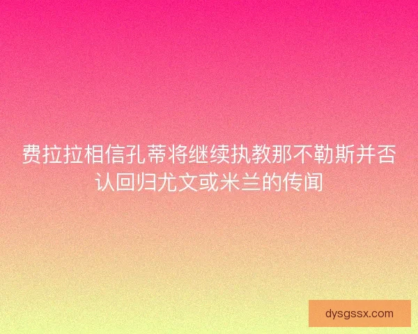 费拉拉相信孔蒂将继续执教那不勒斯并否认回归尤文或米兰的传闻