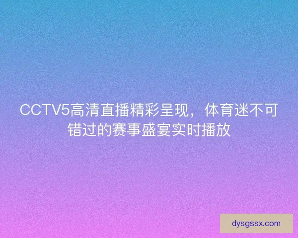 CCTV5高清直播精彩呈现，体育迷不可错过的赛事盛宴实时播放