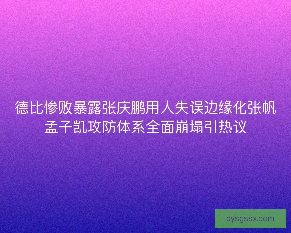 德比惨败暴露张庆鹏用人失误边缘化张帆孟子凯攻防体系全面崩塌引热议